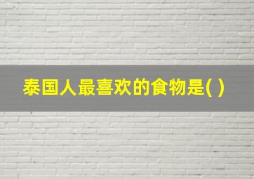 泰国人最喜欢的食物是( )